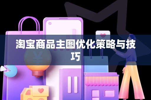 淘宝商品主图优化策略与技巧