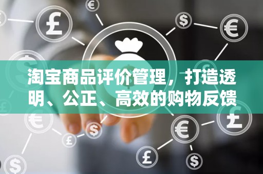 淘宝商品评价管理，打造透明、公正、高效的购物反馈体系