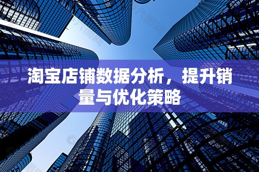 淘宝店铺数据分析，提升销量与优化策略
