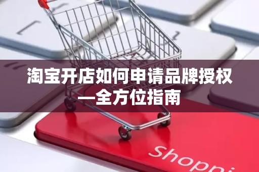 淘宝开店如何申请品牌授权—全方位指南