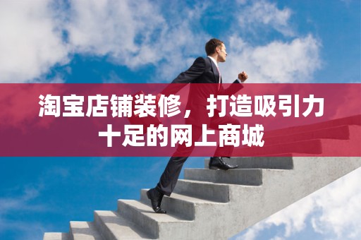 淘宝店铺装修，打造吸引力十足的网上商城