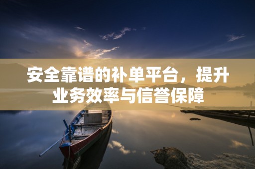 安全靠谱的补单平台，提升业务效率与信誉保障