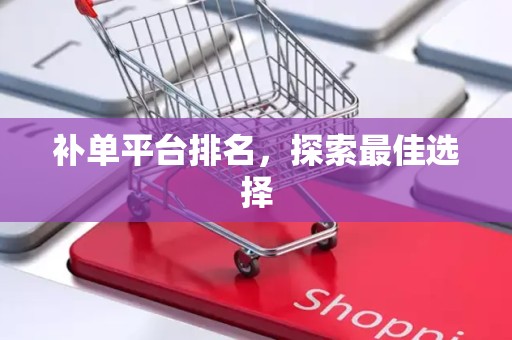 补单平台排名，探索最佳选择