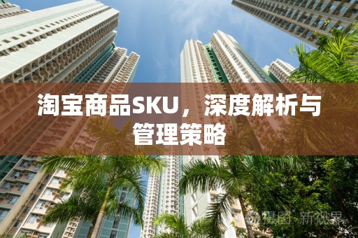 淘宝商品SKU，深度解析与管理策略