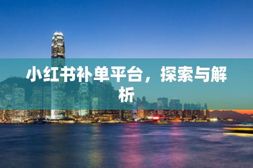 小红书补单平台，探索与解析