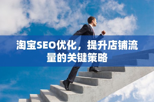 淘宝SEO优化，提升店铺流量的关键策略