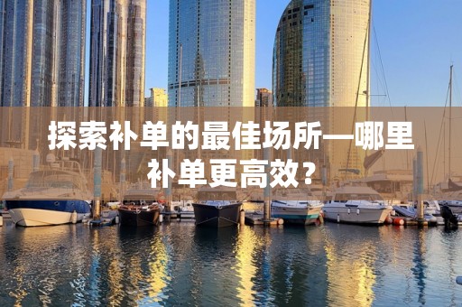 探索补单的最佳场所—哪里补单更高效？