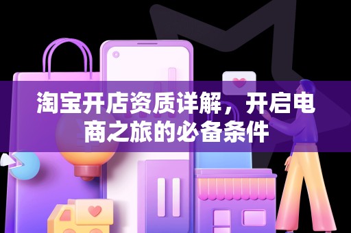淘宝开店资质详解，开启电商之旅的必备条件