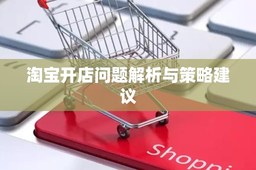 淘宝开店问题解析与策略建议
