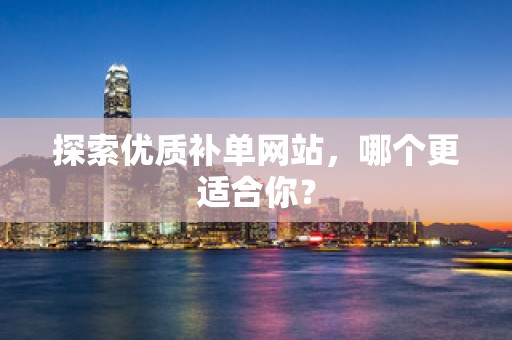 探索优质补单网站，哪个更适合你？