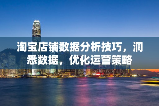 淘宝店铺数据分析技巧，洞悉数据，优化运营策略