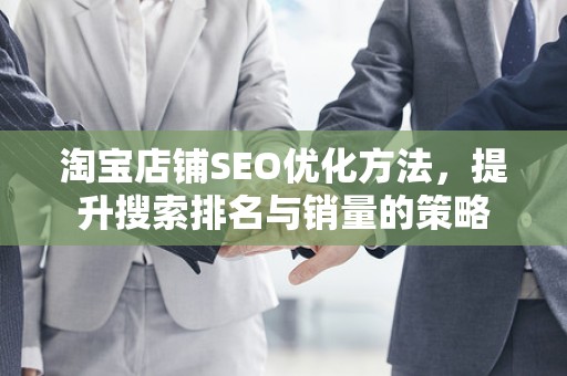 淘宝店铺SEO优化方法，提升搜索排名与销量的策略