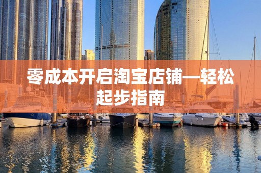 零成本开启淘宝店铺—轻松起步指南