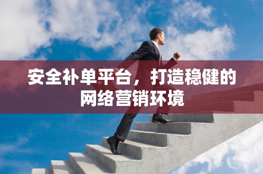 安全补单平台，打造稳健的网络营销环境