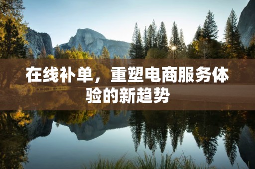 在线补单，重塑电商服务体验的新趋势