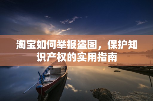 淘宝如何举报盗图，保护知识产权的实用指南