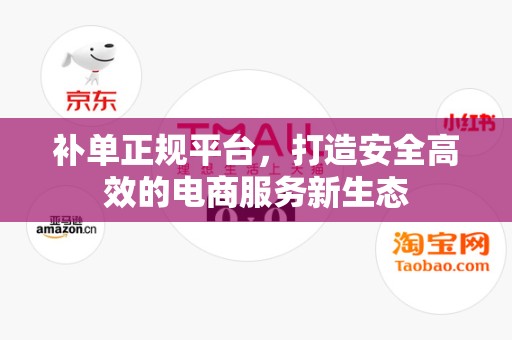 补单正规平台，打造安全高效的电商服务新生态