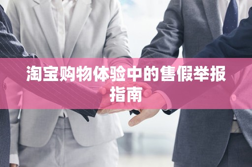 淘宝购物体验中的售假举报指南