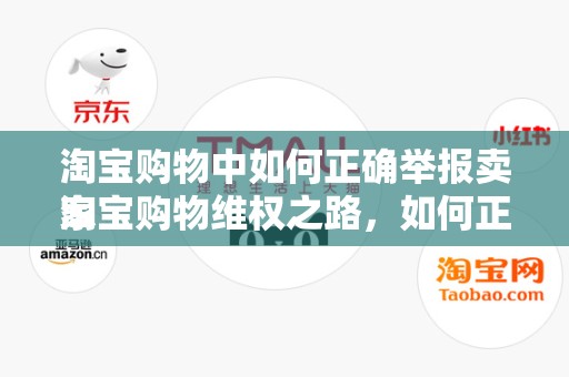 淘宝购物中如何正确举报卖家
淘宝购物维权之路，如何正确举报卖家