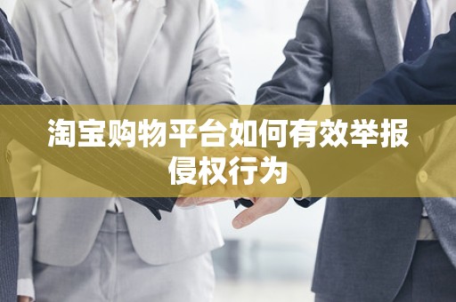 淘宝购物平台如何有效举报侵权行为