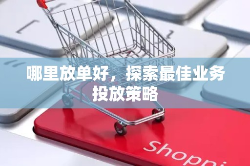 哪里放单好，探索最佳业务投放策略