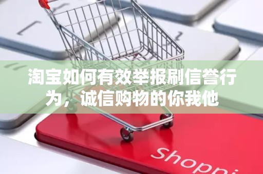 淘宝如何有效举报刷信誉行为，诚信购物的你我他