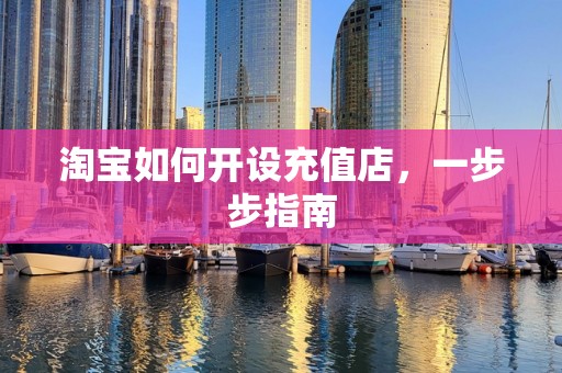 淘宝如何开设充值店，一步步指南