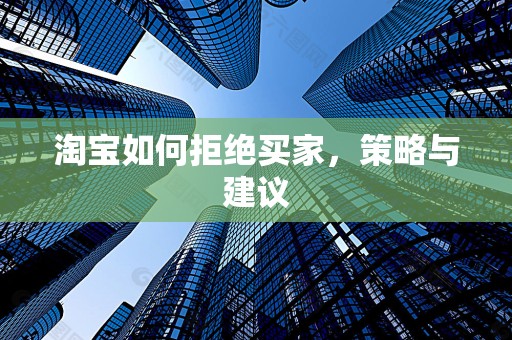 淘宝如何拒绝买家，策略与建议