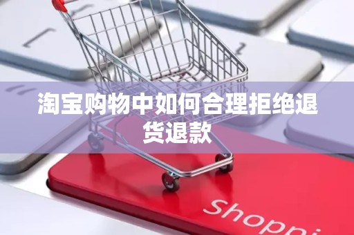 淘宝购物中如何合理拒绝退货退款