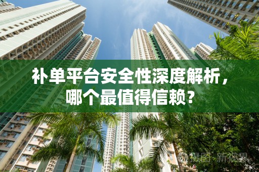 补单平台安全性深度解析，哪个最值得信赖？