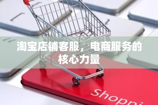 淘宝店铺客服，电商服务的核心力量