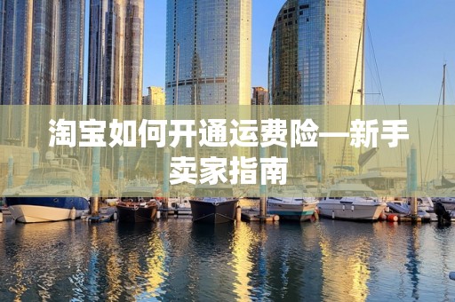 淘宝如何开通运费险—新手卖家指南
