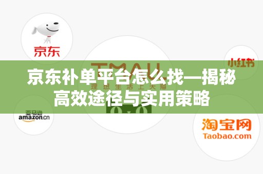 京东补单平台怎么找—揭秘高效途径与实用策略