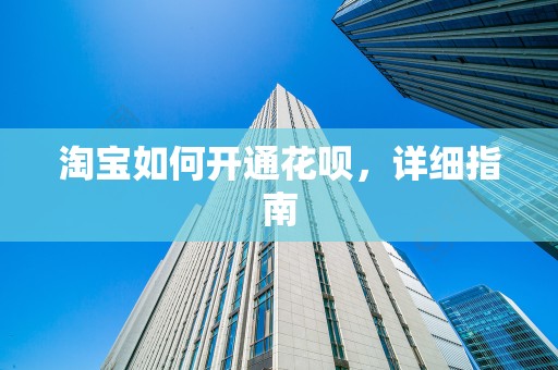 淘宝如何开通花呗，详细指南