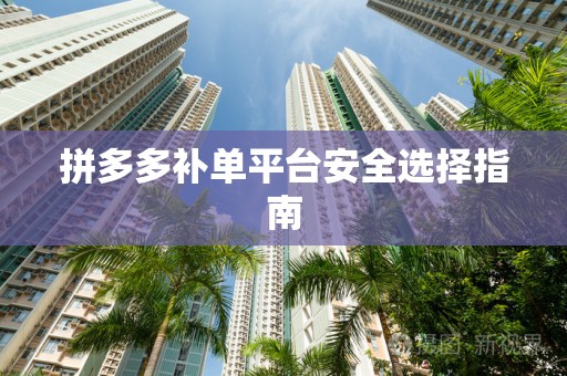 拼多多补单平台安全选择指南