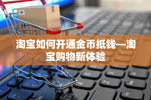 淘宝如何开通金币抵钱—淘宝购物新体验