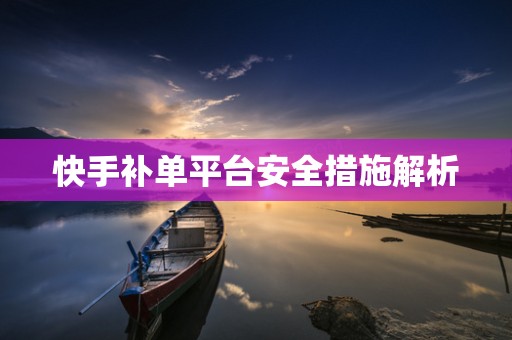 快手补单平台安全措施解析