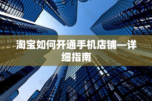 淘宝如何开通手机店铺—详细指南