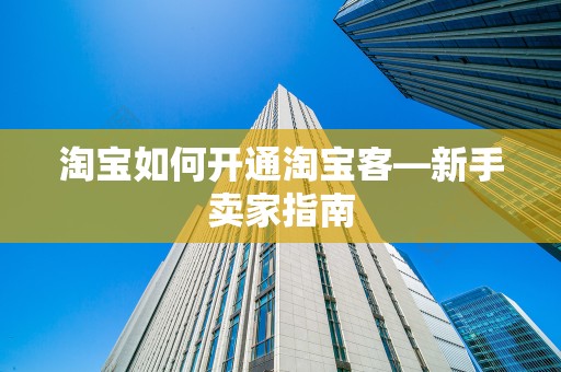 淘宝如何开通淘宝客—新手卖家指南