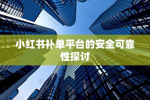 小红书补单平台的安全可靠性探讨