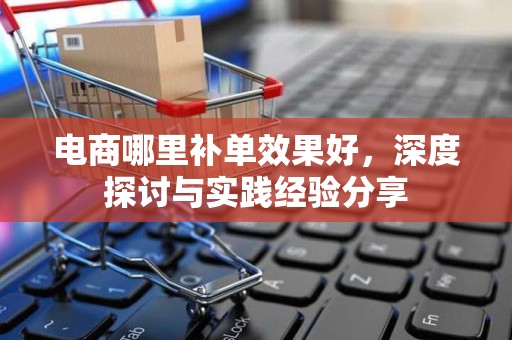 电商哪里补单效果好，深度探讨与实践经验分享