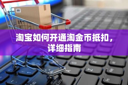 淘宝如何开通淘金币抵扣，详细指南