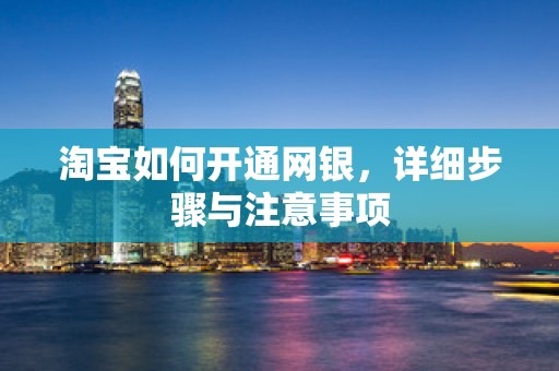 淘宝如何开通网银，详细步骤与注意事项