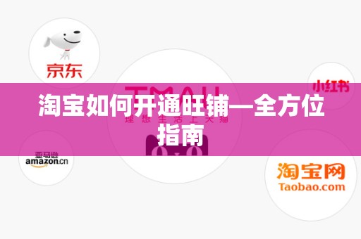 淘宝如何开通旺铺—全方位指南
