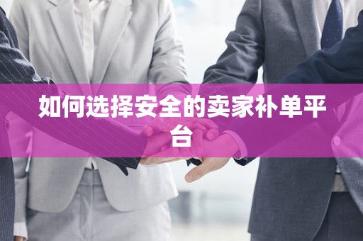 如何选择安全的卖家补单平台