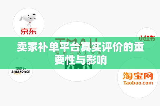 卖家补单平台真实评价的重要性与影响