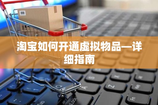 淘宝如何开通虚拟物品—详细指南