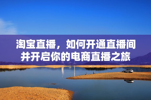 淘宝直播，如何开通直播间并开启你的电商直播之旅