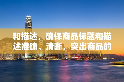 和描述，确保商品标题和描述准确、清晰，突出商品的特点和优势