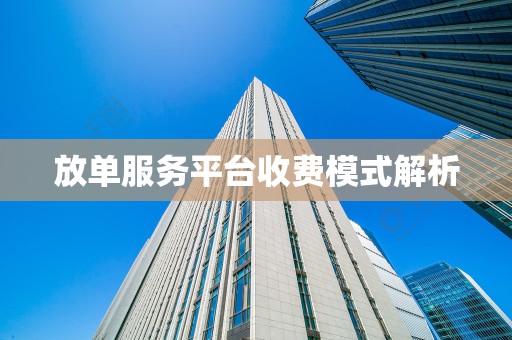 放单服务平台收费模式解析